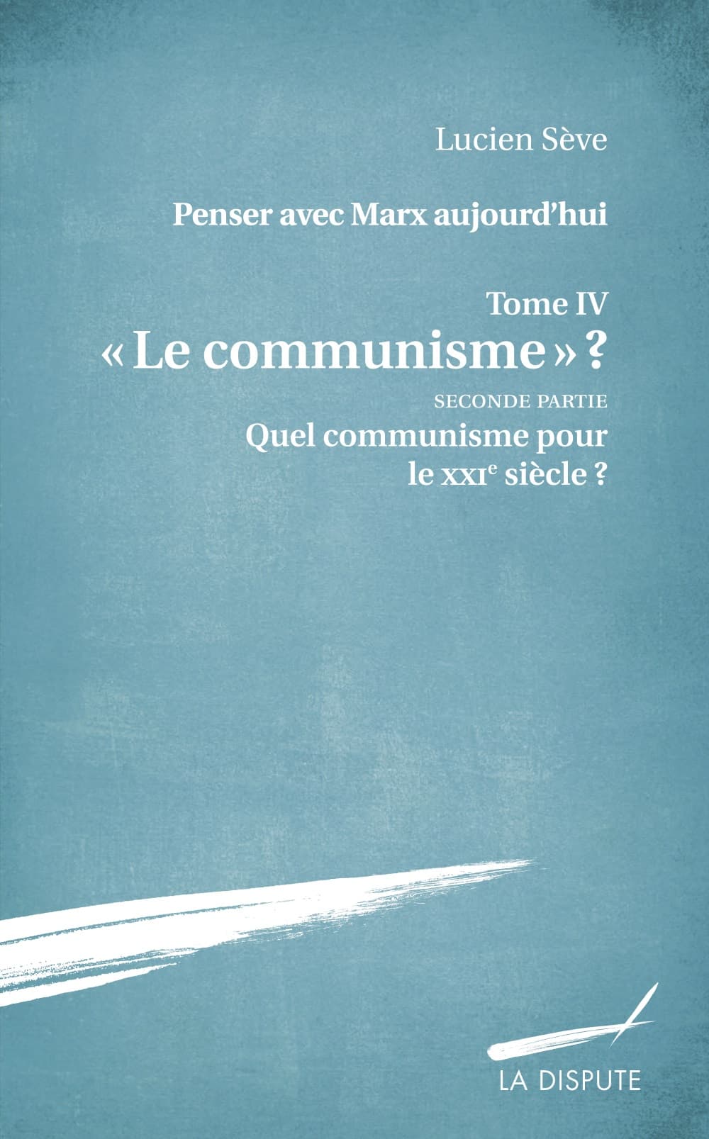 « Le communisme » ? Penser avec Marx aujourd’hui, t. IV (Deuxième partie), Lucien Sève