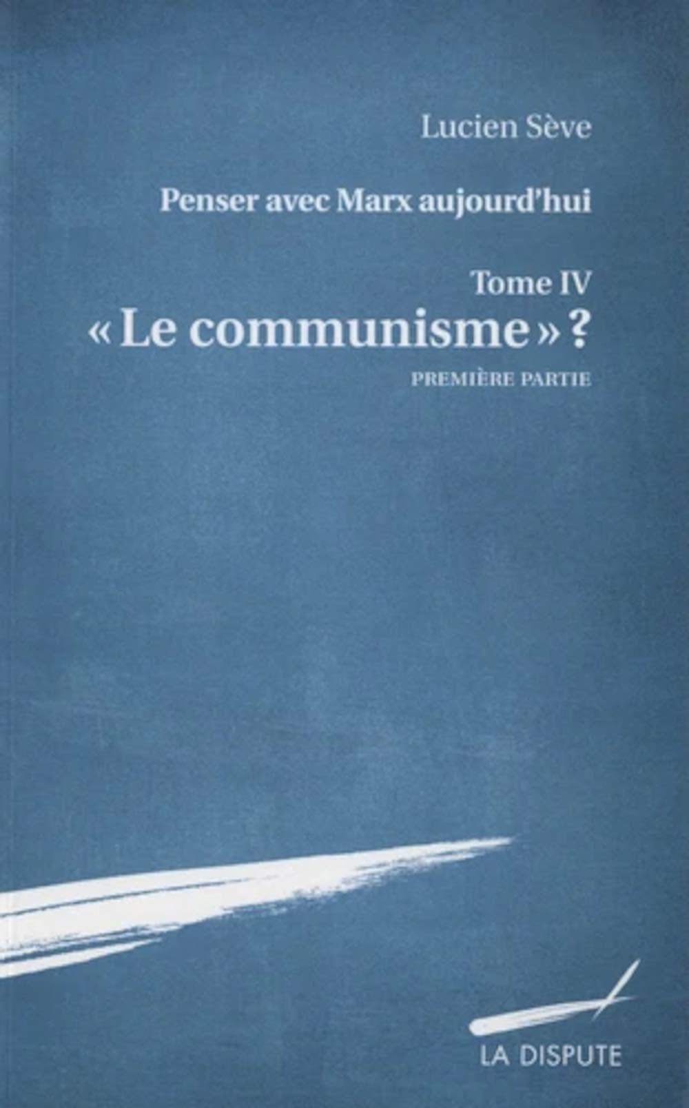 « Le communisme » ? Penser avec Marx aujourd’hui, t. IV (Première partie), Lucien Sève