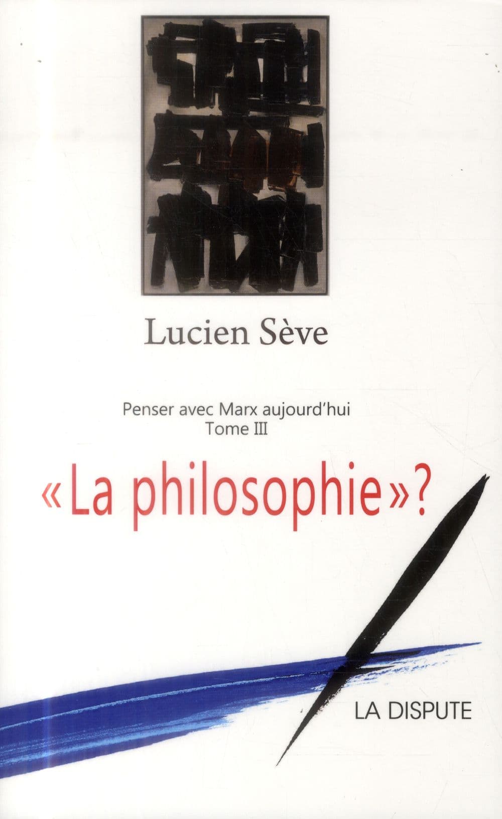 « La philosophie » ? Penser avec Marx aujourd’hui, t. III, Lucien Sève